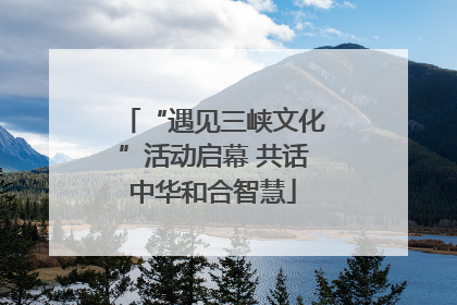 “遇见三峡文化”活动启幕 共话中华和合智慧