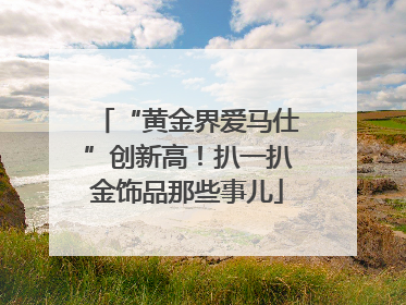 “黄金界爱马仕”创新高！扒一扒金饰品那些事儿