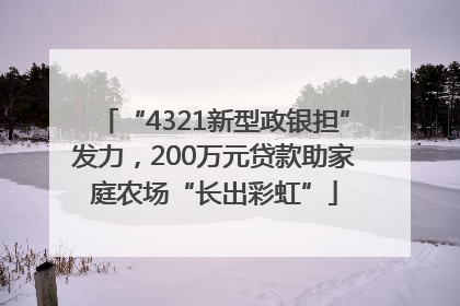 “4321新型政银担”发力，200万元贷款助家庭农场“长出彩虹”