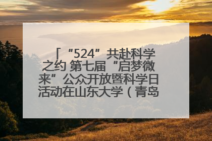 “524”共赴科学之约 第七届“启梦微来”公众开放暨科学日活动在山东大学（青岛）成功举办