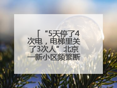 “5天停了4次电，电梯里关了3次人”北京一新小区频繁断电，咋回事？