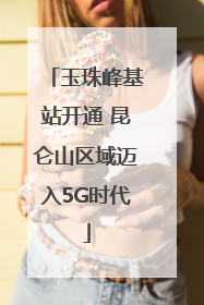 玉珠峰基站开通 昆仑山区域迈入5G时代