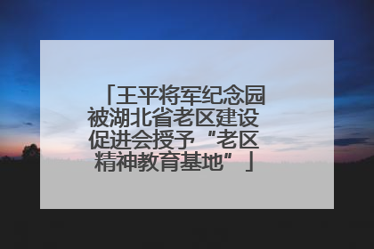 王平将军纪念园被湖北省老区建设促进会授予“老区精神教育基地”