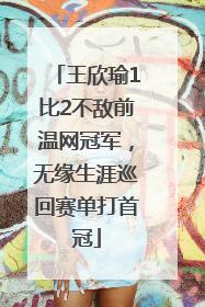 王欣瑜1比2不敌前温网冠军，无缘生涯巡回赛单打首冠