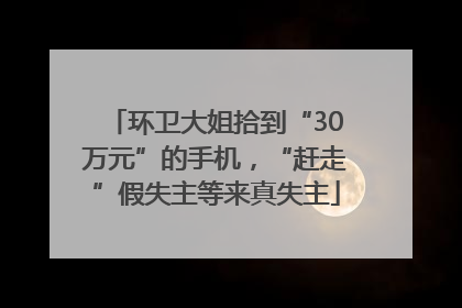 环卫大姐拾到“30万元”的手机，“赶走”假失主等来真失主