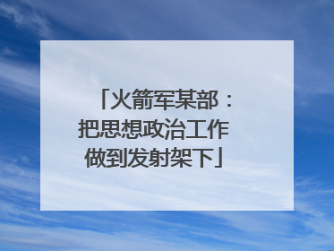 火箭军某部：把思想政治工作做到发射架下