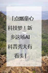 点燃童心科技梦!新乡这场AI科普秀大有看头