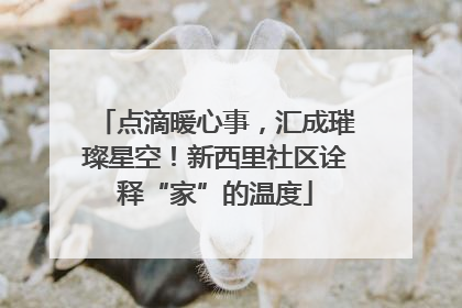 点滴暖心事，汇成璀璨星空！新西里社区诠释“家”的温度