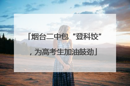 烟台二中包“登科饺”，为高考生加油鼓劲
