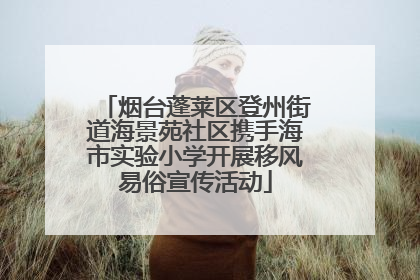烟台蓬莱区登州街道海景苑社区携手海市实验小学开展移风易俗宣传活动