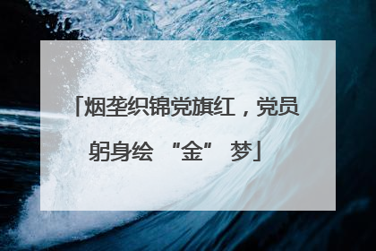 烟垄织锦党旗红，党员躬身绘 “金” 梦