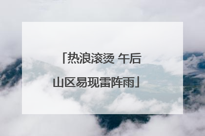热浪滚烫 午后山区易现雷阵雨