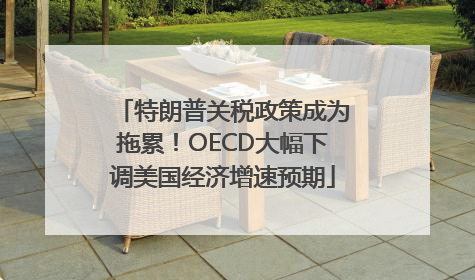 特朗普关税政策成为拖累！OECD大幅下调美国经济增速预期