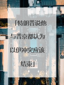 特朗普说他与普京都认为以伊冲突应该结束