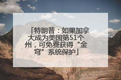 特朗普：如果加拿大成为美国第51个州，可免费获得“金穹”系统保护