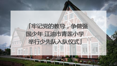 牢记党的教导，争做强国少年 江油市青莲小学举行少先队入队仪式