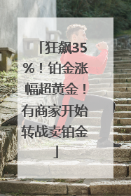狂飙35%！铂金涨幅超黄金！有商家开始转战卖铂金