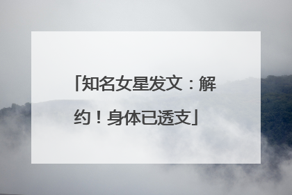 知名女星发文：解约！身体已透支
