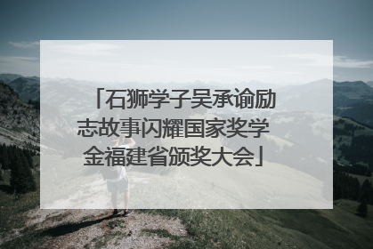 石狮学子吴承谕励志故事闪耀国家奖学金福建省颁奖大会