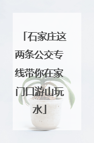 石家庄这两条公交专线带你在家门口游山玩水