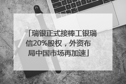 瑞银正式接棒工银瑞信20%股权，外资布局中国市场再加速