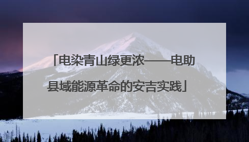 电染青山绿更浓——电助县域能源革命的安吉实践