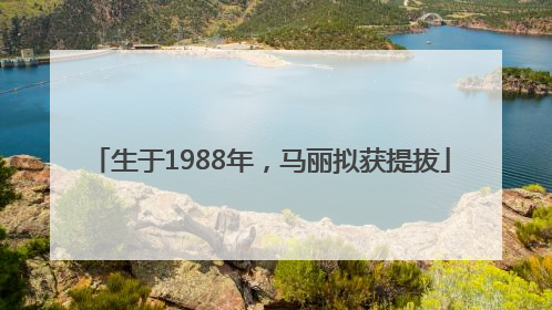 生于1988年，马丽拟获提拔
