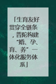 生育友好贯穿全链条，普陀构建“婚、孕、育、养”一体化服务体系