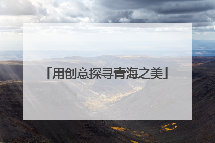 用创意探寻青海之美