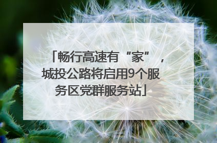 畅行高速有“家”，城投公路将启用9个服务区党群服务站