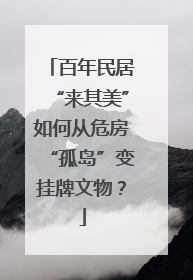 百年民居“来其美”如何从危房“孤岛”变挂牌文物？