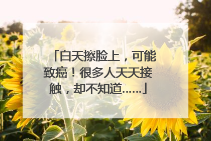白天擦脸上，可能致癌！很多人天天接触，却不知道……