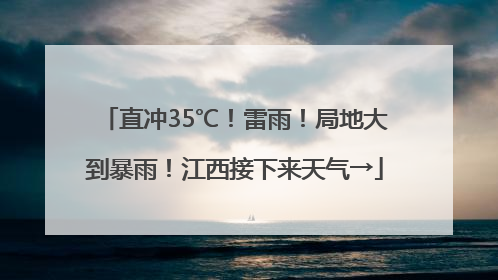 直冲35℃！雷雨！局地大到暴雨！江西接下来天气→