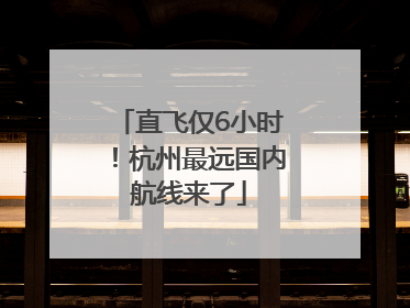 直飞仅6小时！杭州最远国内航线来了