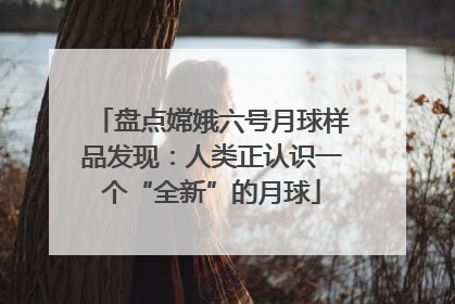 盘点嫦娥六号月球样品发现：人类正认识一个“全新”的月球