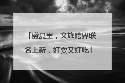 盛夏里，文旅跨界联名上新，好耍又好吃