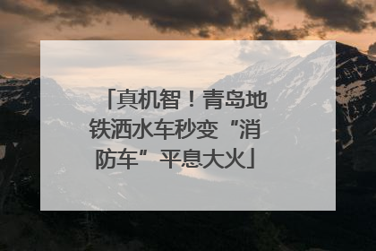 真机智！青岛地铁洒水车秒变“消防车”平息大火