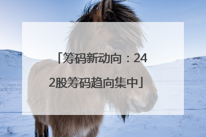 筹码新动向：242股筹码趋向集中