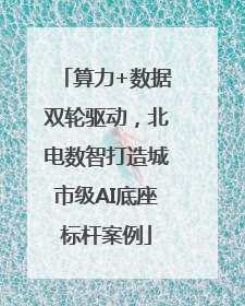 算力+数据双轮驱动，北电数智打造城市级AI底座标杆案例