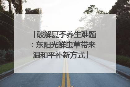 破解夏季养生难题：东阳光鲜虫草带来温和平补新方式