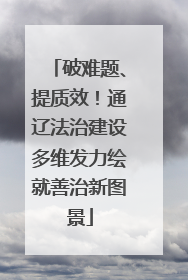 破难题、提质效！通辽法治建设多维发力绘就善治新图景