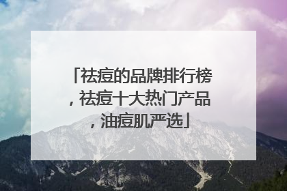 祛痘的品牌排行榜，祛痘十大热门产品，油痘肌严选
