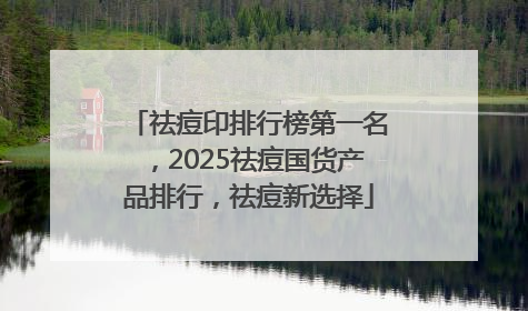 祛痘印排行榜第一名，2025祛痘国货产品排行，祛痘新选择