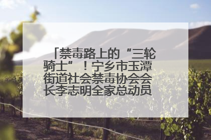 禁毒路上的“三轮骑士”！宁乡市玉潭街道社会禁毒协会会长李志明全家总动员，织密“防毒网”