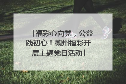 福彩心向党，公益践初心！德州福彩开展主题党日活动