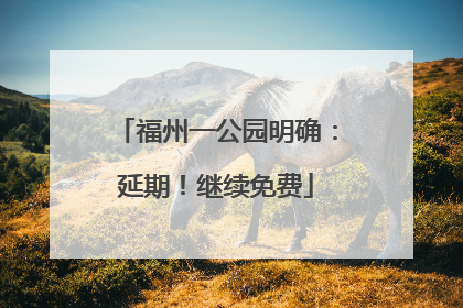 福州一公园明确：延期！继续免费