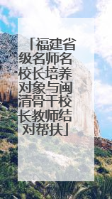 福建省级名师名校长培养对象与闽清骨干校长教师结对帮扶