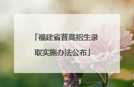 福建省普高招生录取实施办法公布