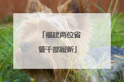 福建两位省管干部履新