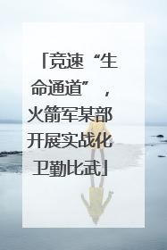 竞速“生命通道”，火箭军某部开展实战化卫勤比武